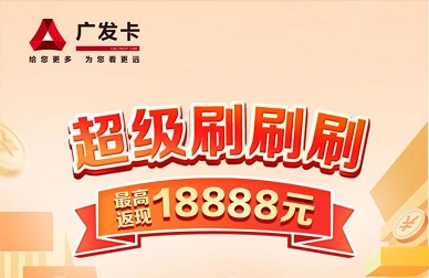 广发银行信用卡：超级刷刷刷最高返现18888元